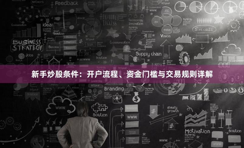 新手炒股条件：开户流程、资金门槛与交易规则详解